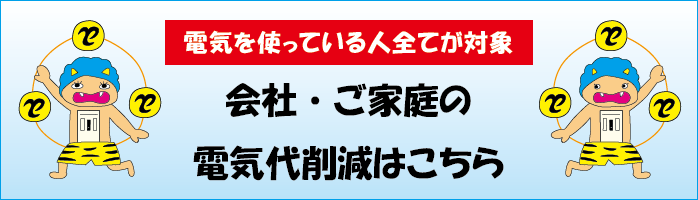 電気を使っている人全てが対象!会社・ご家庭の電気代削減はこちら